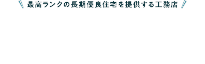 最高ランクの長期優良住宅を提供する工務店